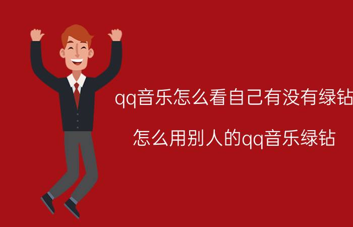 qq音乐怎么看自己有没有绿钻 怎么用别人的qq音乐绿钻？